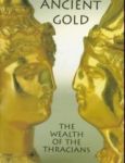 Ancient Gold: The Wealth of the Thracians : Treasures from the Republic of Bulgaria